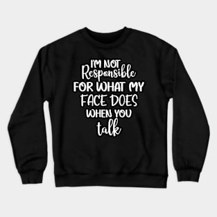 I'm not responsible for what my face does when you talk Crewneck Sweatshirt